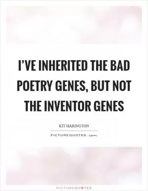 I’ve inherited the bad poetry genes, but not the inventor genes Picture Quote #1