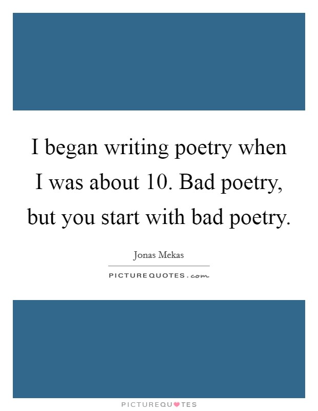 I began writing poetry when I was about 10. Bad poetry, but you start with bad poetry. Picture Quote #1