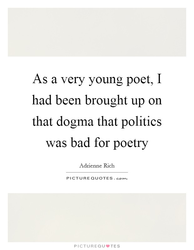 As a very young poet, I had been brought up on that dogma that politics was bad for poetry Picture Quote #1