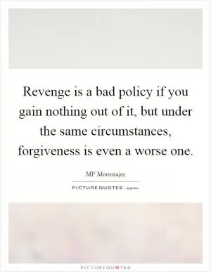 Revenge is a bad policy if you gain nothing out of it, but under the same circumstances, forgiveness is even a worse one Picture Quote #1
