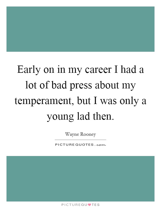 Early on in my career I had a lot of bad press about my temperament, but I was only a young lad then. Picture Quote #1