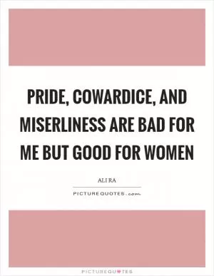 Pride, cowardice, and miserliness are bad for me but good for women Picture Quote #1