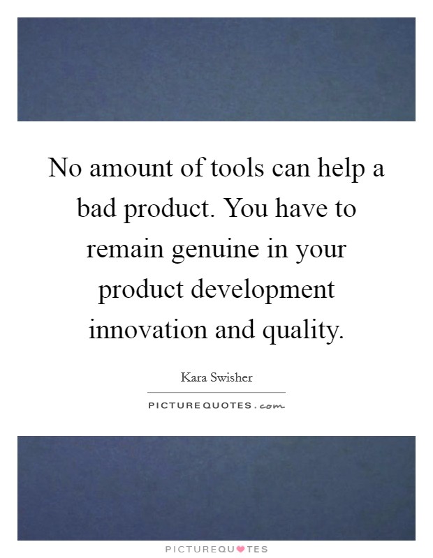 No amount of tools can help a bad product. You have to remain genuine in your product development innovation and quality. Picture Quote #1