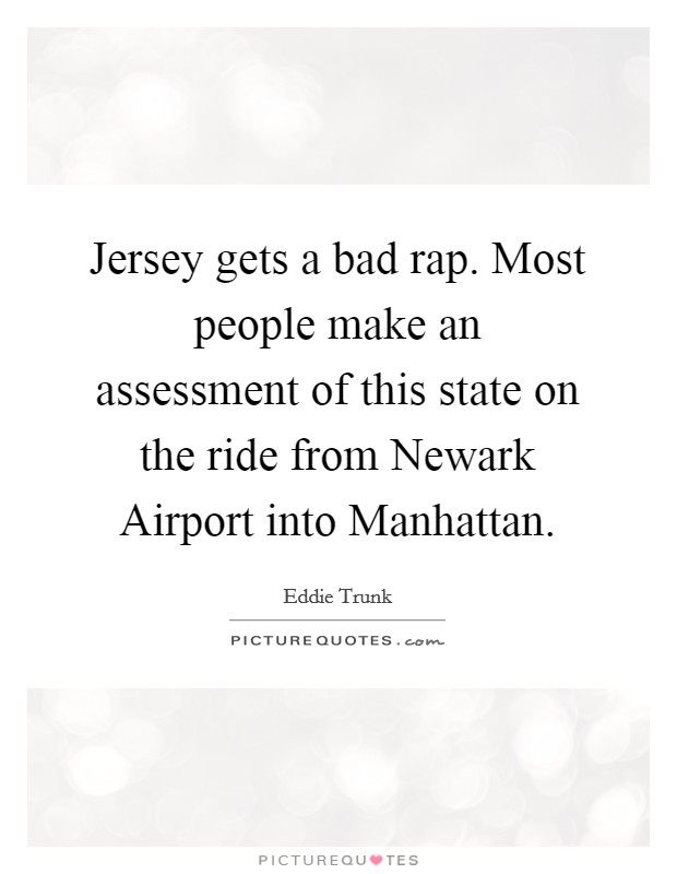 Jersey gets a bad rap. Most people make an assessment of this state on the ride from Newark Airport into Manhattan. Picture Quote #1