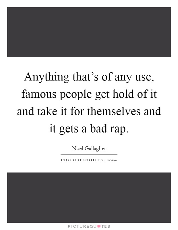 Anything that's of any use, famous people get hold of it and take it for themselves and it gets a bad rap. Picture Quote #1