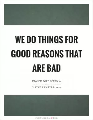 We do things for good reasons that are bad Picture Quote #1