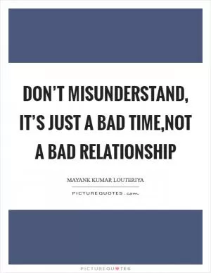 Don’t misunderstand, it’s just a bad time,not a bad relationship Picture Quote #1