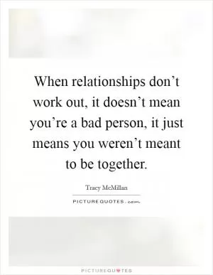When relationships don’t work out, it doesn’t mean you’re a bad person, it just means you weren’t meant to be together Picture Quote #1