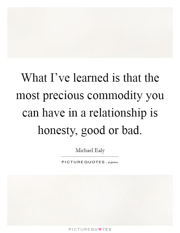 What I've learned is that the most precious commodity you can have in a relationship is honesty, good or bad. Picture Quote #1