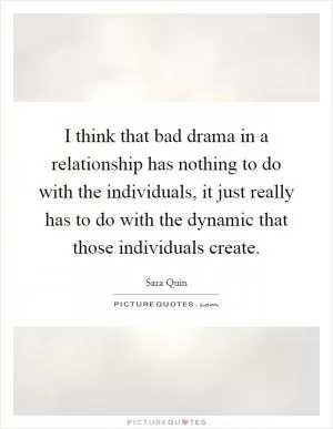 I think that bad drama in a relationship has nothing to do with the individuals, it just really has to do with the dynamic that those individuals create Picture Quote #1