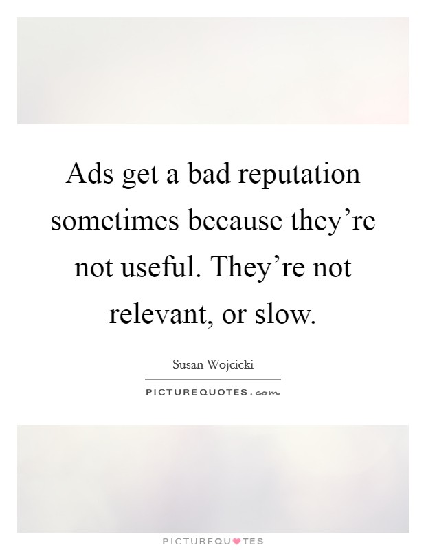 Ads get a bad reputation sometimes because they're not useful. They're not relevant, or slow. Picture Quote #1