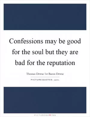 Confessions may be good for the soul but they are bad for the reputation Picture Quote #1