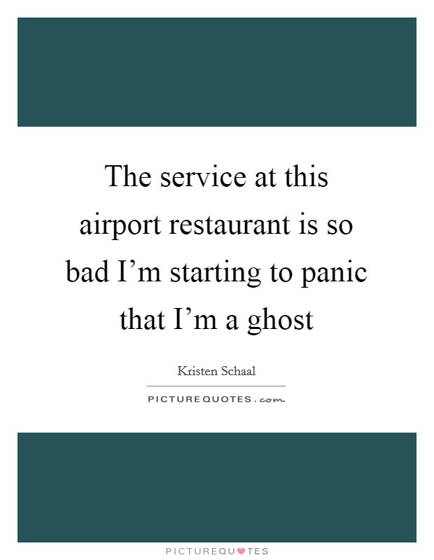 The service at this airport restaurant is so bad I'm starting to panic that I'm a ghost Picture Quote #1