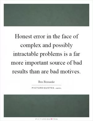 Honest error in the face of complex and possibly intractable problems is a far more important source of bad results than are bad motives Picture Quote #1
