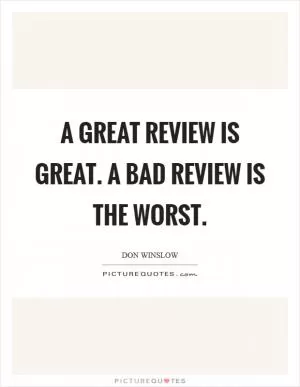 A great review is great. A bad review is the worst Picture Quote #1