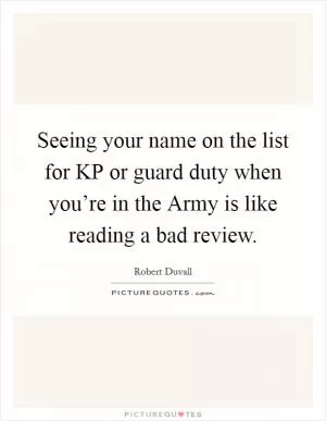 Seeing your name on the list for KP or guard duty when you’re in the Army is like reading a bad review Picture Quote #1
