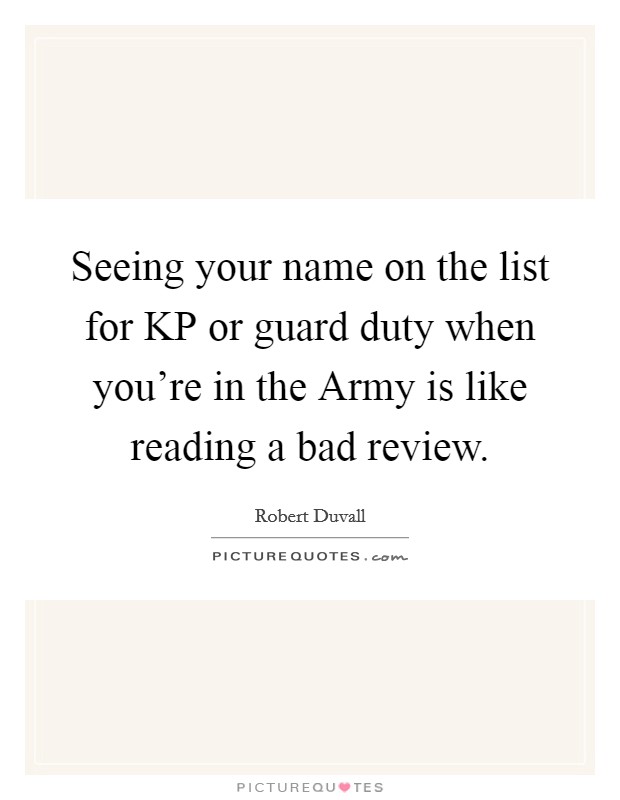 Seeing your name on the list for KP or guard duty when you're in the Army is like reading a bad review. Picture Quote #1