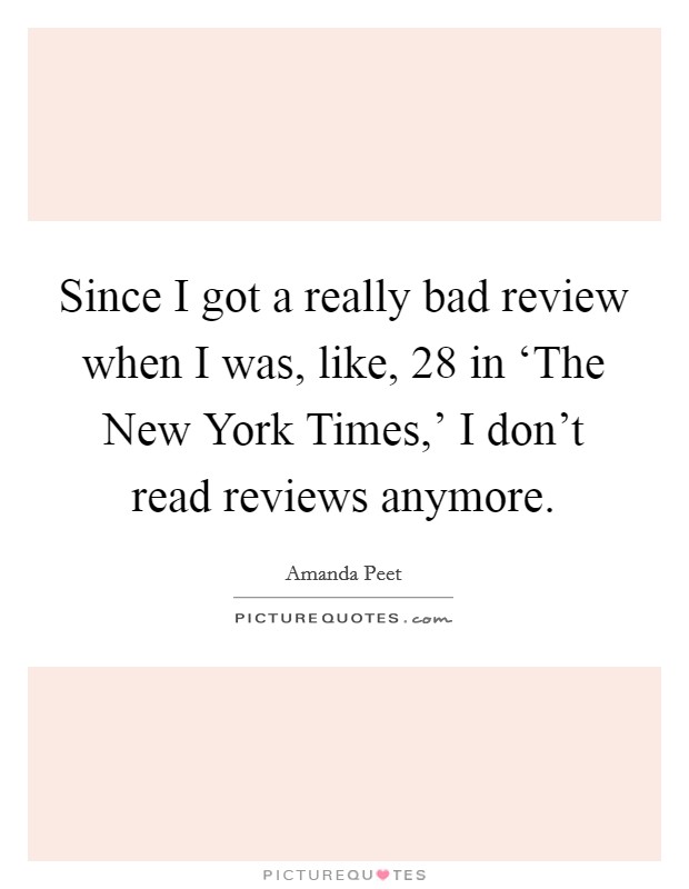 Since I got a really bad review when I was, like, 28 in ‘The New York Times,' I don't read reviews anymore. Picture Quote #1