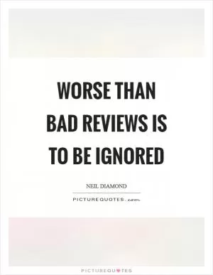 Worse than bad reviews is to be ignored Picture Quote #1