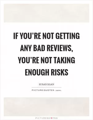 If you’re not getting any bad reviews, you’re not taking enough risks Picture Quote #1