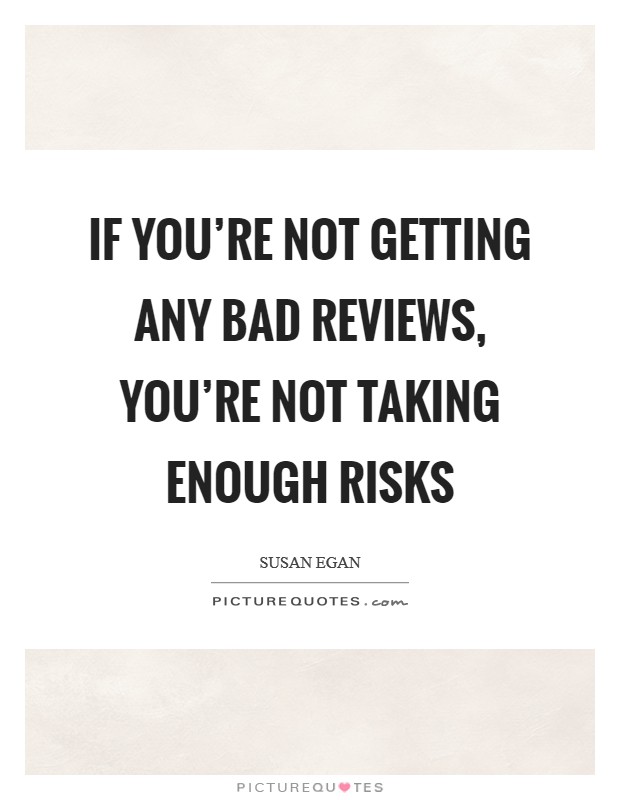 If you're not getting any bad reviews, you're not taking enough risks Picture Quote #1