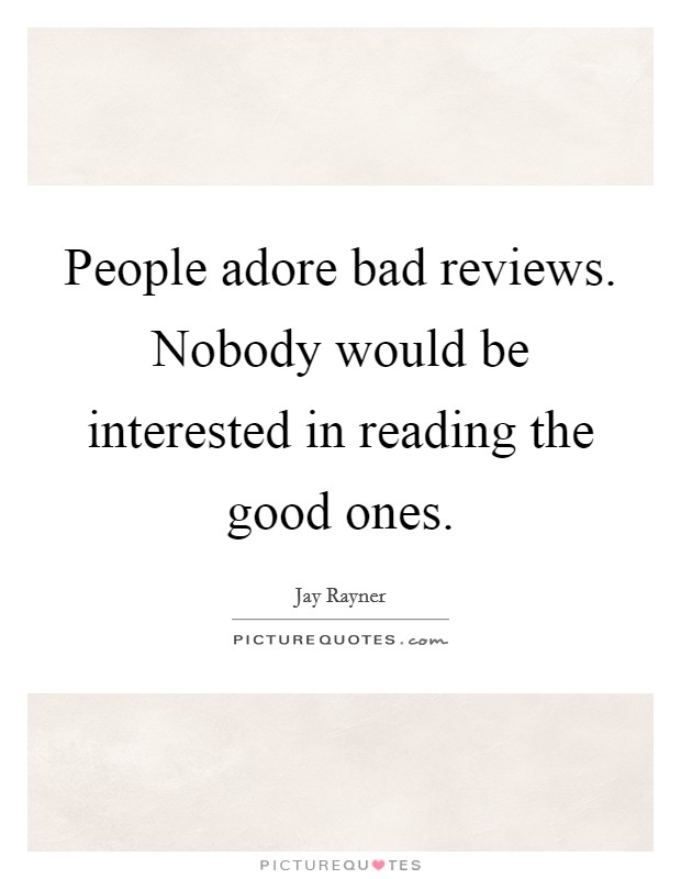 People adore bad reviews. Nobody would be interested in reading the good ones. Picture Quote #1