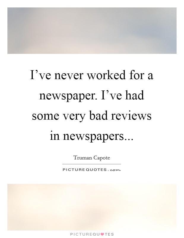 I've never worked for a newspaper. I've had some very bad reviews in newspapers... Picture Quote #1