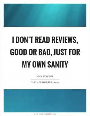 I don’t read reviews, good or bad, just for my own sanity Picture Quote #1
