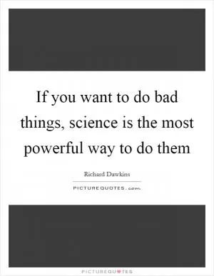 If you want to do bad things, science is the most powerful way to do them Picture Quote #1