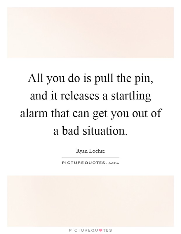 All you do is pull the pin, and it releases a startling alarm that can get you out of a bad situation. Picture Quote #1