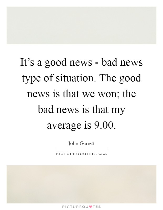 It's a good news - bad news type of situation. The good news is that we won; the bad news is that my average is 9.00. Picture Quote #1