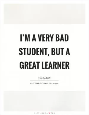 I’m a very bad student, but a great learner Picture Quote #1