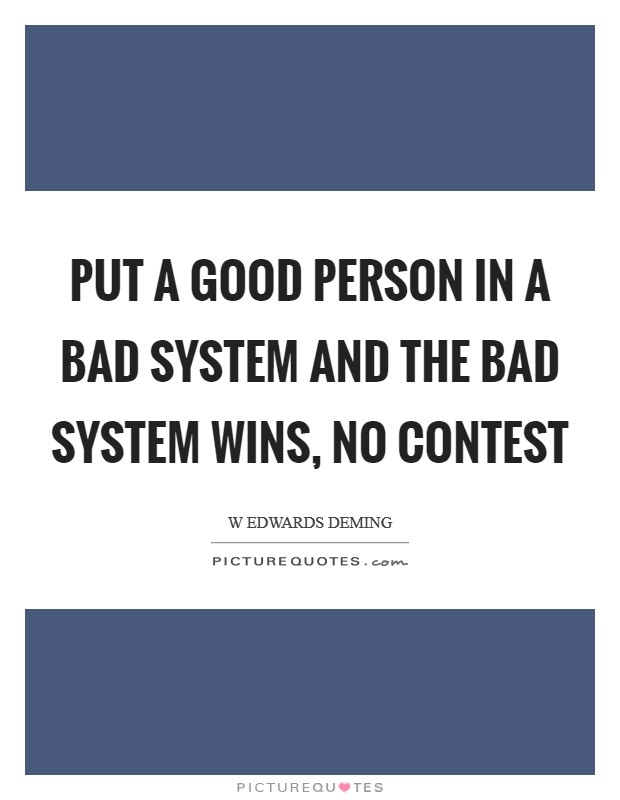 Put a good person in a bad system and the bad system wins, no contest Picture Quote #1