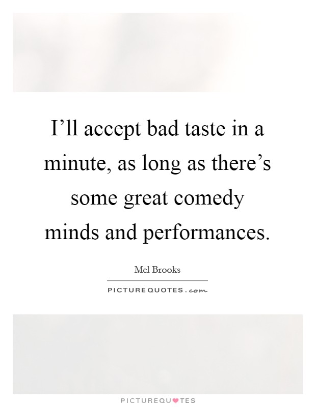 I'll accept bad taste in a minute, as long as there's some great comedy minds and performances. Picture Quote #1
