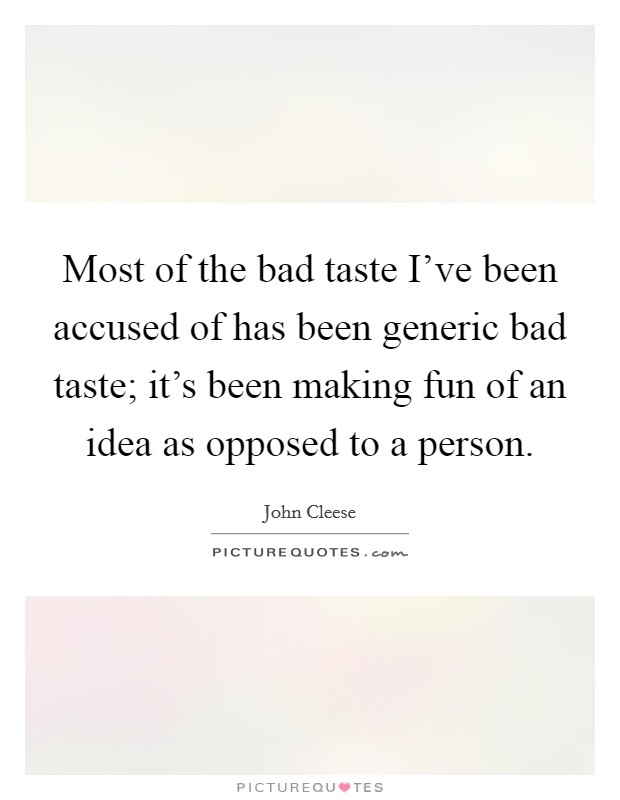 Most of the bad taste I've been accused of has been generic bad taste; it's been making fun of an idea as opposed to a person. Picture Quote #1
