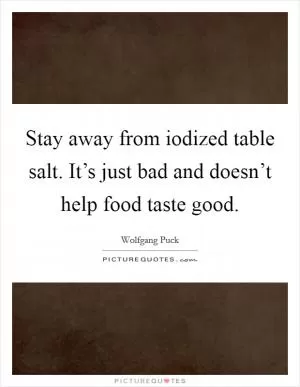 Stay away from iodized table salt. It’s just bad and doesn’t help food taste good Picture Quote #1