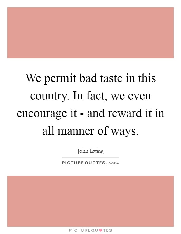 We permit bad taste in this country. In fact, we even encourage it - and reward it in all manner of ways. Picture Quote #1
