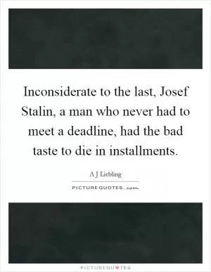 Inconsiderate to the last, Josef Stalin, a man who never had to meet a deadline, had the bad taste to die in installments Picture Quote #1