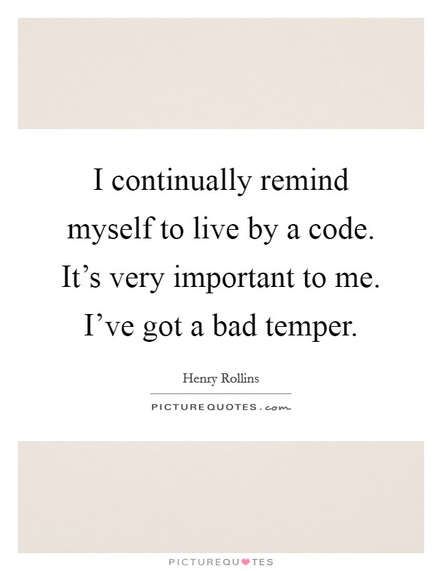 I continually remind myself to live by a code. It's very important to me. I've got a bad temper. Picture Quote #1