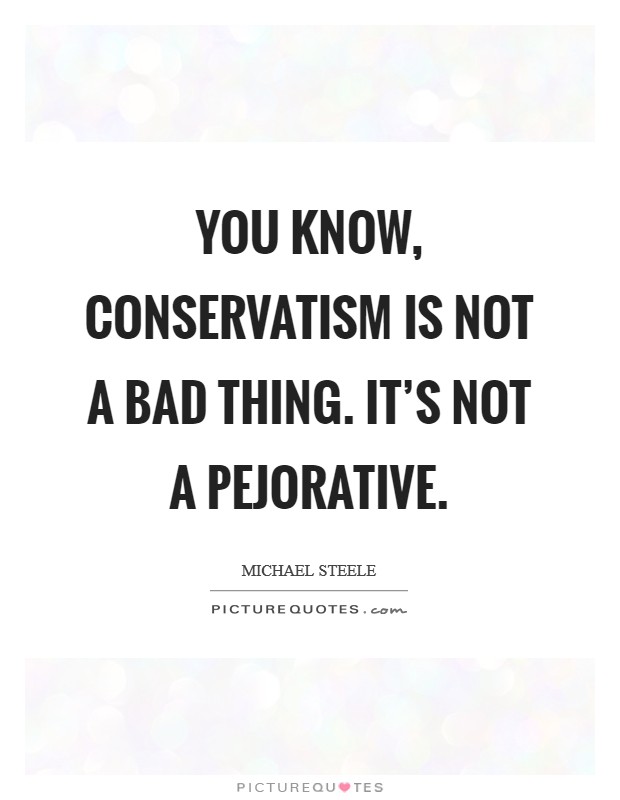 You know, conservatism is not a bad thing. It's not a pejorative. Picture Quote #1