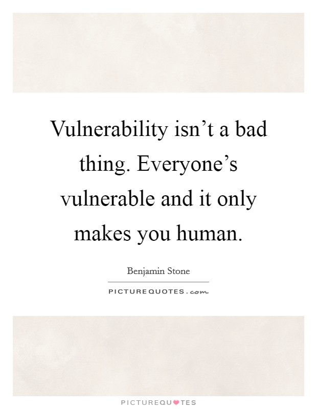 Vulnerability isn't a bad thing. Everyone's vulnerable and it only makes you human. Picture Quote #1