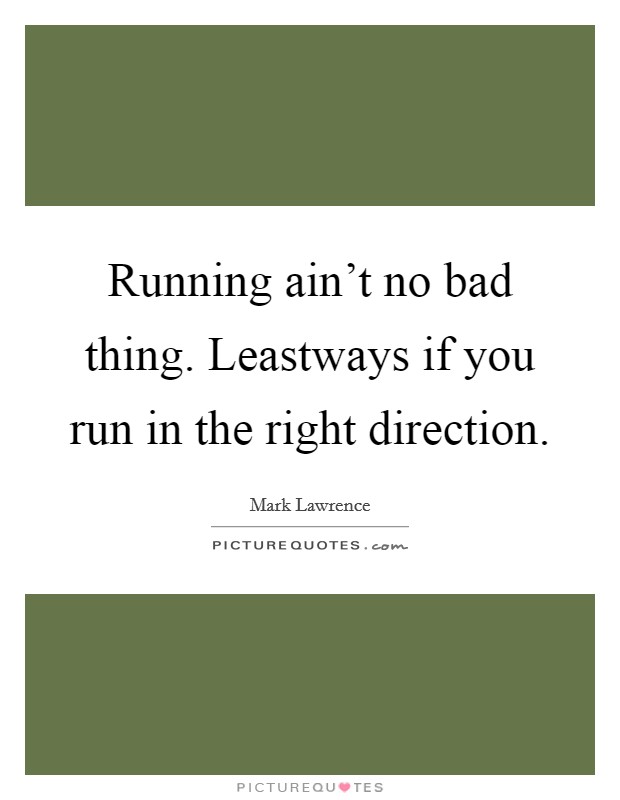 Running ain't no bad thing. Leastways if you run in the right direction. Picture Quote #1