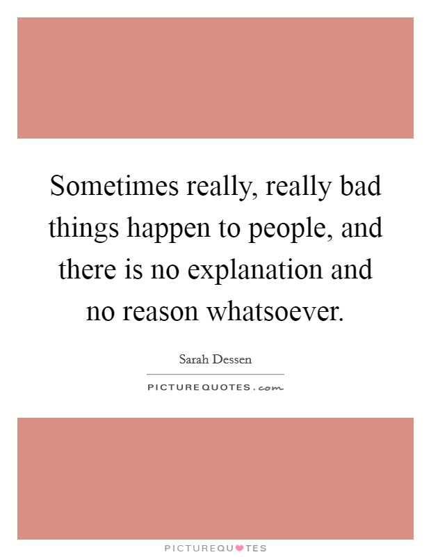 Sometimes really, really bad things happen to people, and there is no explanation and no reason whatsoever. Picture Quote #1