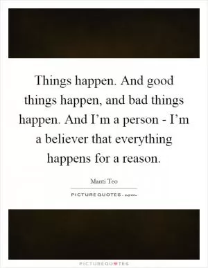 Things happen. And good things happen, and bad things happen. And I’m a person - I’m a believer that everything happens for a reason Picture Quote #1