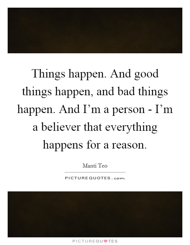 Things happen. And good things happen, and bad things happen. And I'm a person - I'm a believer that everything happens for a reason. Picture Quote #1