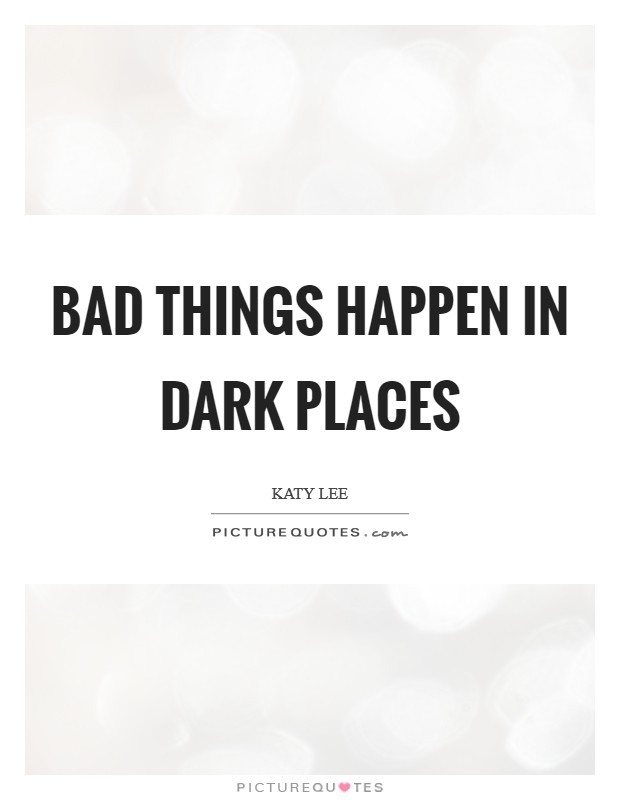 Bad things happen in dark places Picture Quote #1
