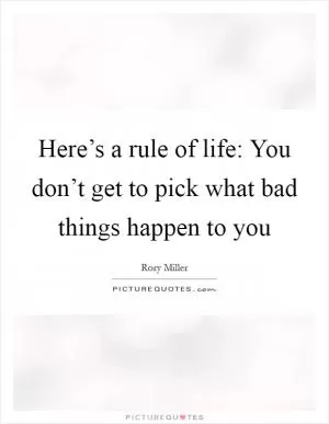 Here’s a rule of life: You don’t get to pick what bad things happen to you Picture Quote #1