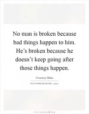 No man is broken because bad things happen to him. He’s broken because he doesn’t keep going after those things happen Picture Quote #1