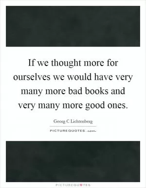 If we thought more for ourselves we would have very many more bad books and very many more good ones Picture Quote #1