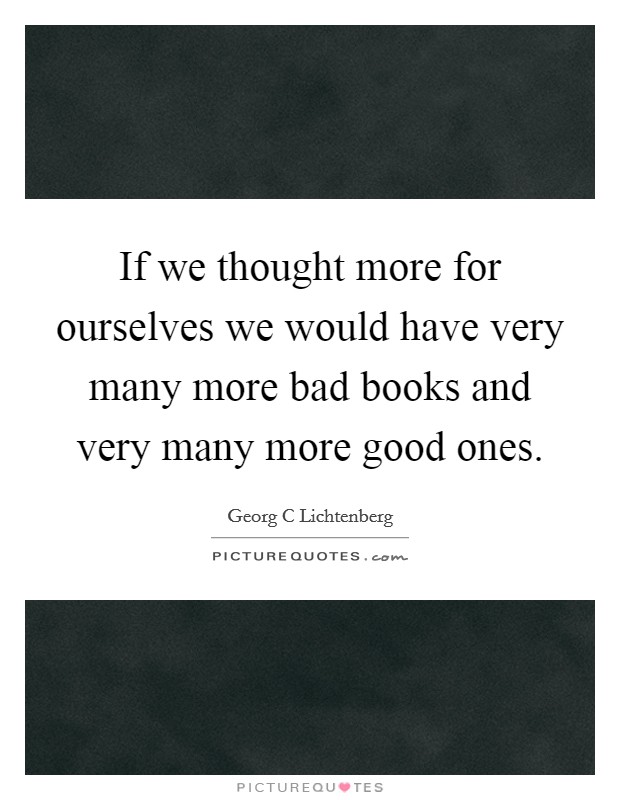 If we thought more for ourselves we would have very many more bad books and very many more good ones. Picture Quote #1